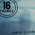16 Frames/Where It Ends